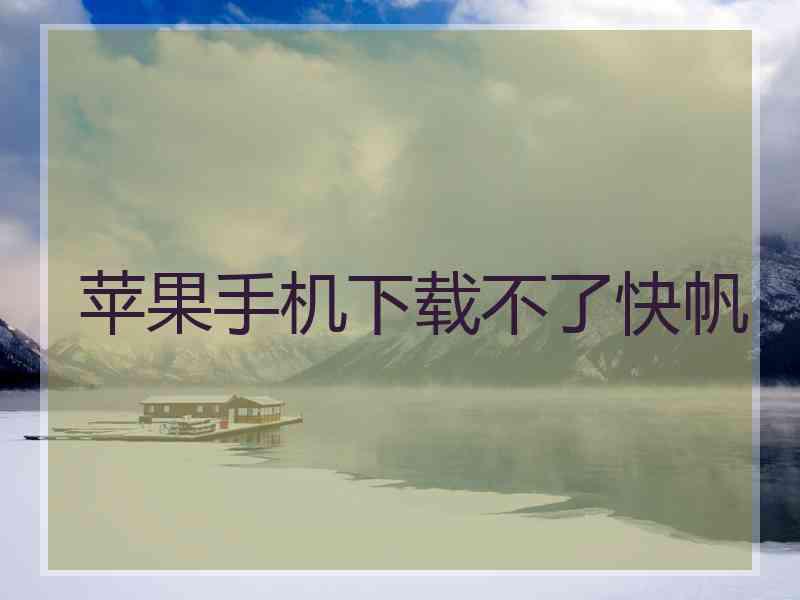 苹果手机下载不了快帆