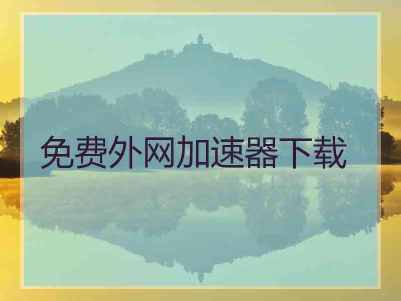 免费外网加速器下载