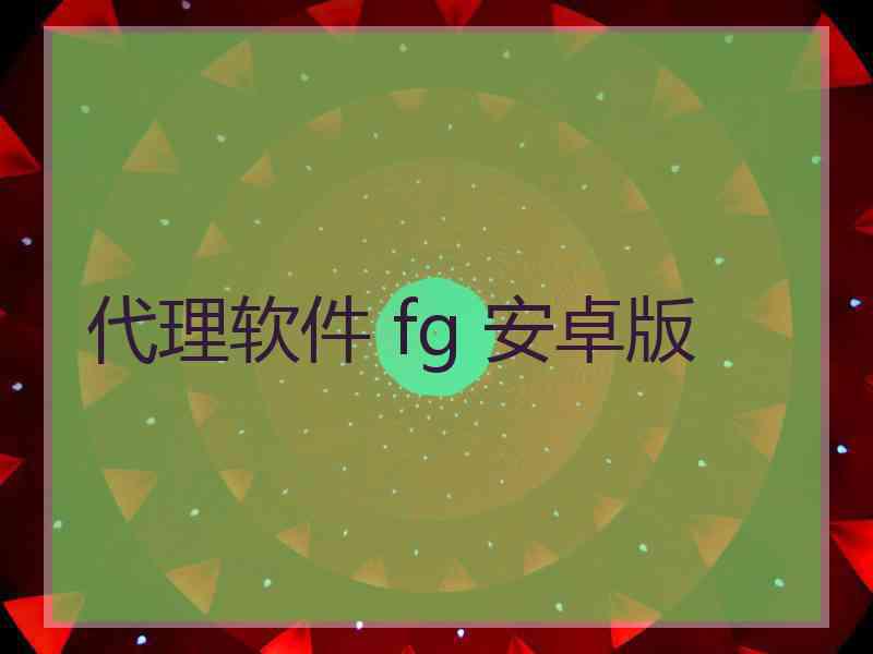 代理软件 fg 安卓版