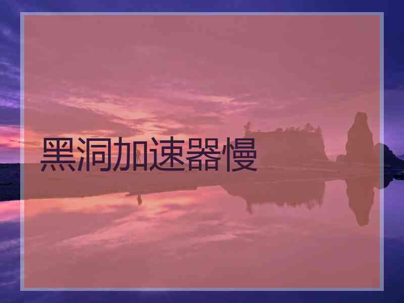 黑洞加速器慢