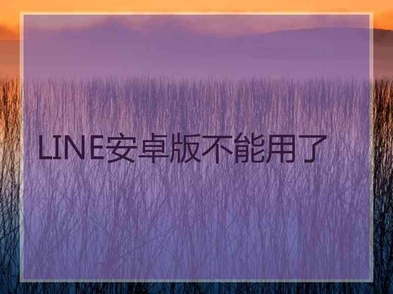 LINE安卓版不能用了