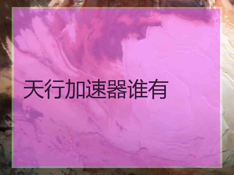 天行加速器谁有