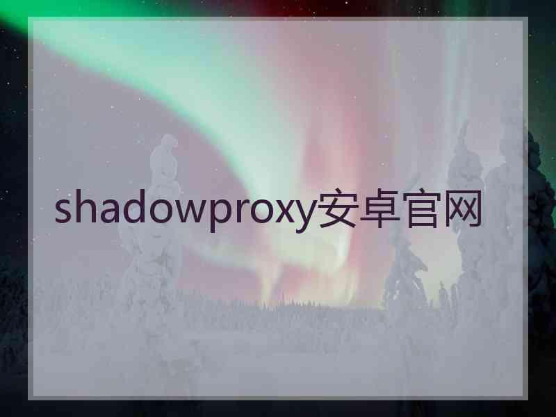 shadowproxy安卓官网