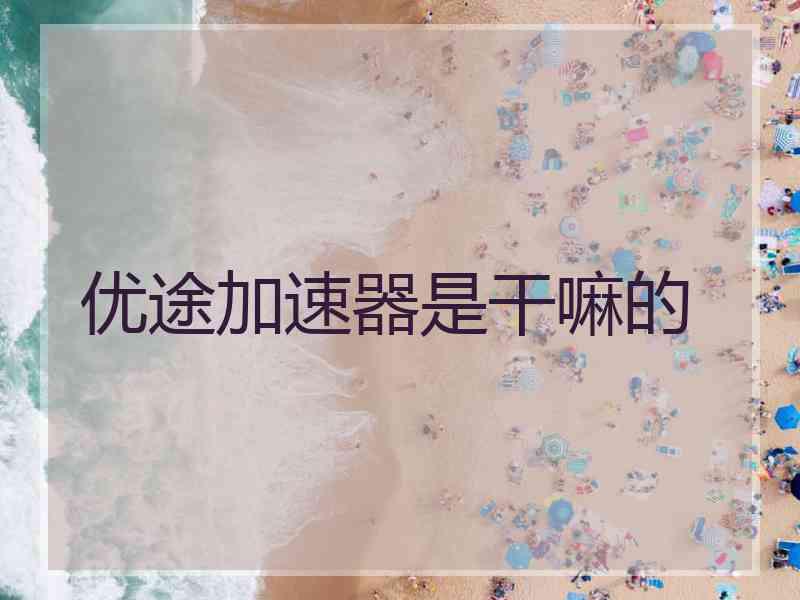优途加速器是干嘛的
