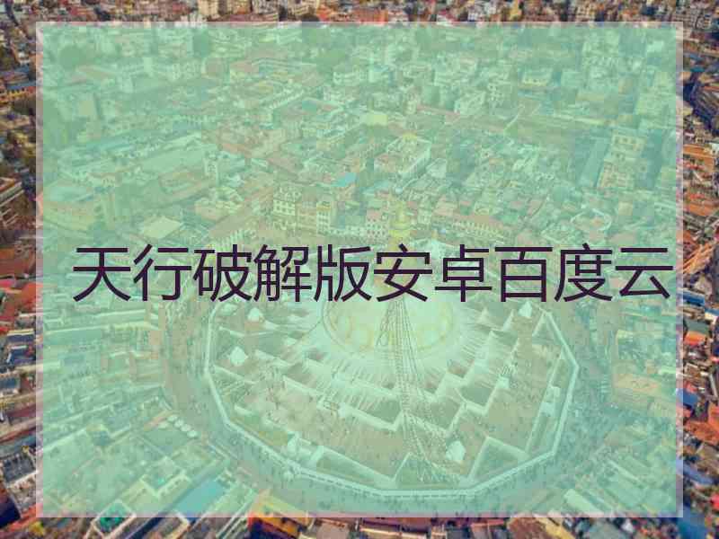 天行破解版安卓百度云