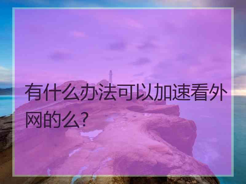 有什么办法可以加速看外网的么?