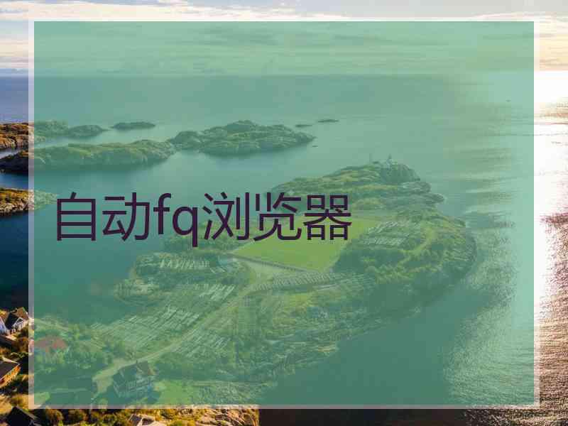 自动fq浏览器